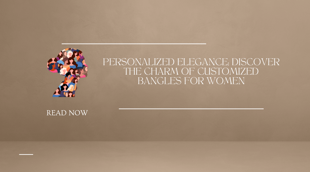 Personalized Elegance: Discover the Charm of Customized Bangles for Women