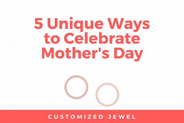 5 Unique Ways to Celebrate Mothers Day